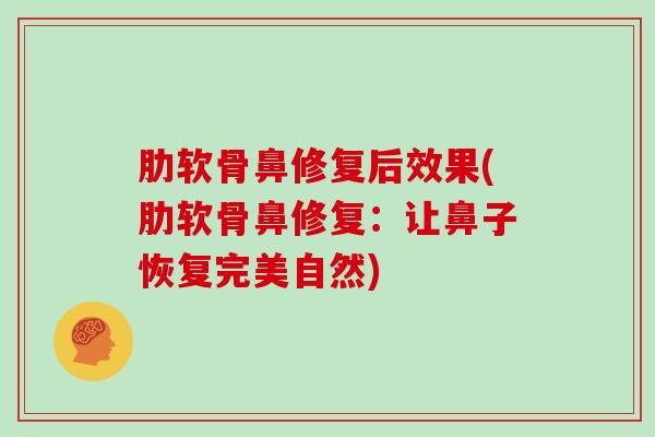肋软骨鼻修复后效果(肋软骨鼻修复:让鼻子恢复完美自然) 肋软骨鼻修复后效果(肋软骨鼻修复:让鼻子恢复完美自然)