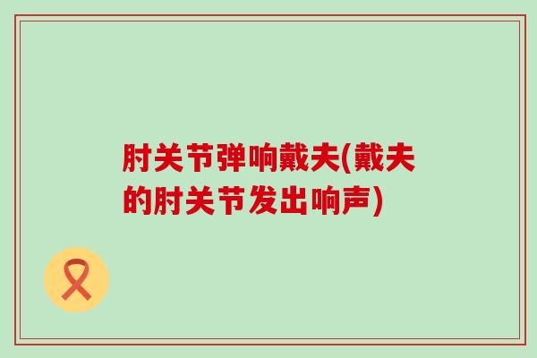 肘关节弹响戴夫(戴夫的肘关节发出响声) 肘关节弹响戴夫(戴夫的肘关节发出响声)