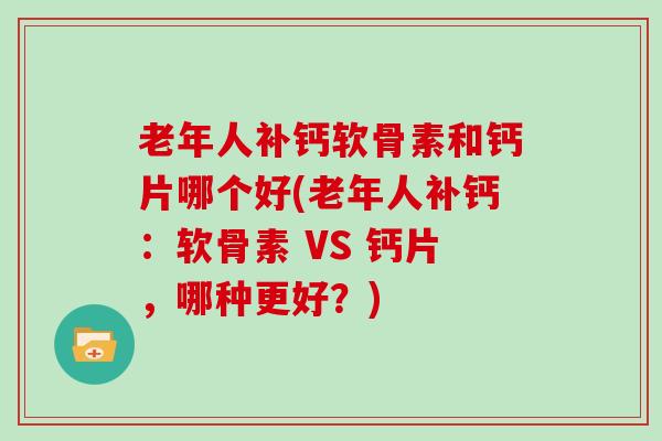 老年人补钙软骨素和钙片哪个好(老年人补钙:软骨素 VS 钙片,哪种更好?) 老年人补钙软骨素和钙片哪个好(老年人补钙:软骨素 VS 钙片,哪种更好?)