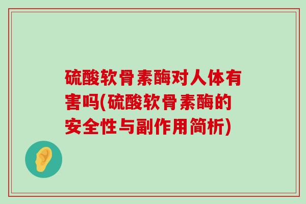 硫酸软骨素酶对人体有害吗(硫酸软骨素酶的安全性与副作用简析) 硫酸软骨素酶对人体有害吗(硫酸软骨素酶的安全性与副作用简析)