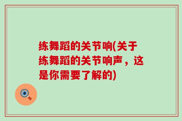 练舞蹈的关节响(关于练舞蹈的关节响声,这是你需要了解的) 练舞蹈的关节响(关于练舞蹈的关节响声,这是你需要了解的)