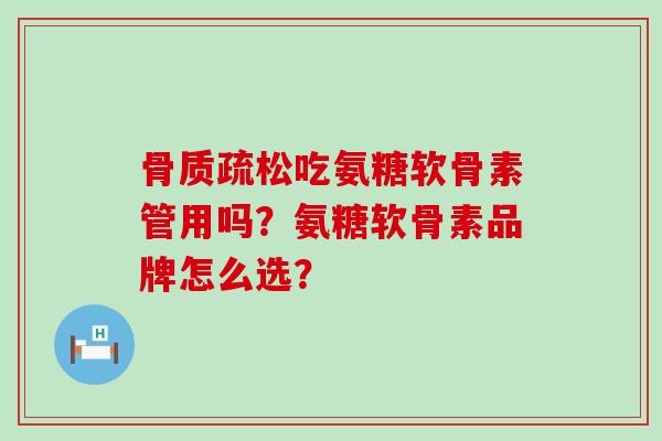 吃氨糖软骨素管用吗？氨糖软骨素品牌怎么选？