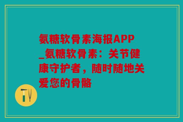氨糖软骨素海报APP_氨糖软骨素:关节健康守护者,随时随地关爱您的骨骼 氨糖软骨素海报APP_氨糖软骨素:关节健康守护者,随时随地关爱您的骨骼