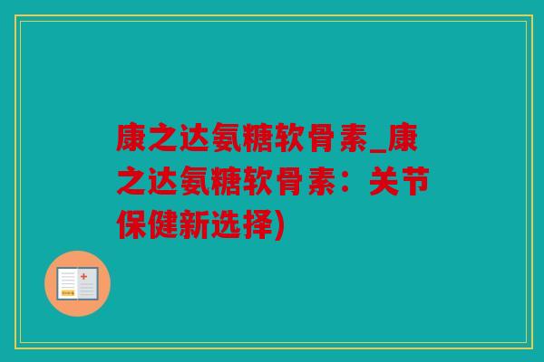 康之达氨糖软骨素_康之达氨糖软骨素：关节保健新选择)