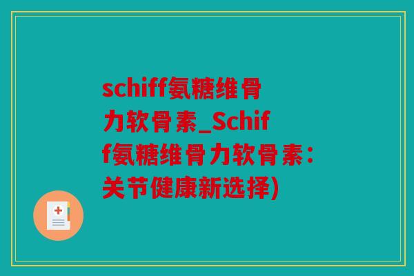 schiff氨糖维骨力软骨素_Schiff氨糖维骨力软骨素：关节健康新选择)
