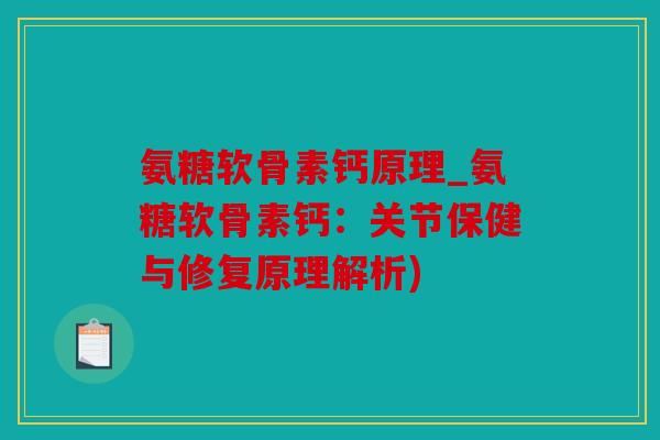 氨糖软骨素钙原理_氨糖软骨素钙：关节保健与修复原理解析)