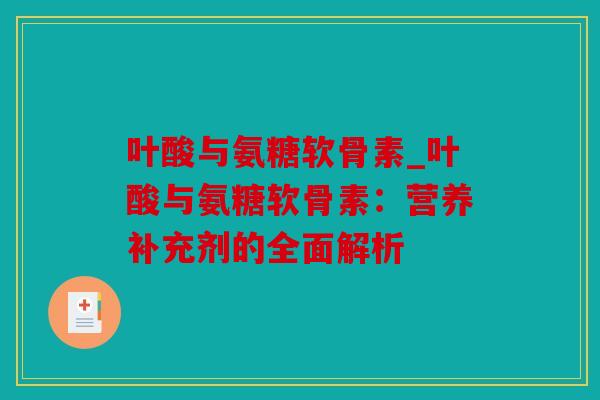 叶酸与氨糖软骨素_叶酸与氨糖软骨素：营养补充剂的全面解析