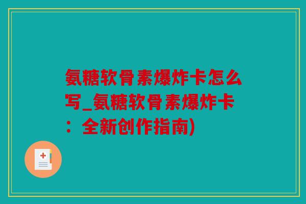 氨糖软骨素爆炸卡怎么写_氨糖软骨素爆炸卡：全新创作指南)