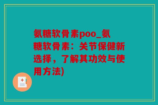 氨糖软骨素poo_氨糖软骨素：关节保健新选择，了解其功效与使用方法)