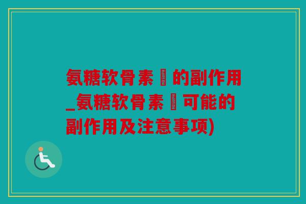 氨糖软骨素鈣的副作用_氨糖软骨素鈣可能的副作用及注意事项)