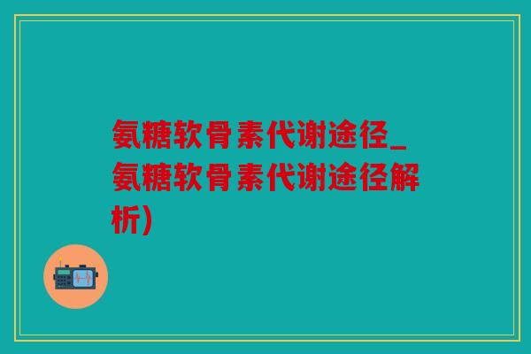 氨糖软骨素代谢途径_氨糖软骨素代谢途径解析)