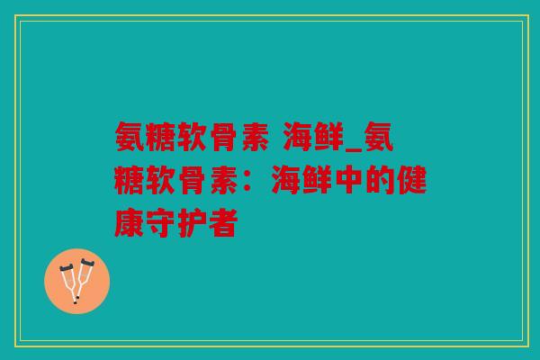 氨糖软骨素 海鲜_氨糖软骨素：海鲜中的健康守护者