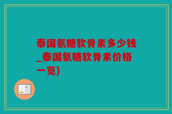 泰国氨糖软骨素多少钱_泰国氨糖软骨素价格一览)