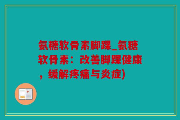 氨糖软骨素脚踝_氨糖软骨素：改善脚踝健康，缓解与)
