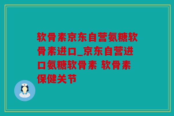 软骨素京东自营氨糖软骨素进口_京东自营进口氨糖软骨素 软骨素保健关节