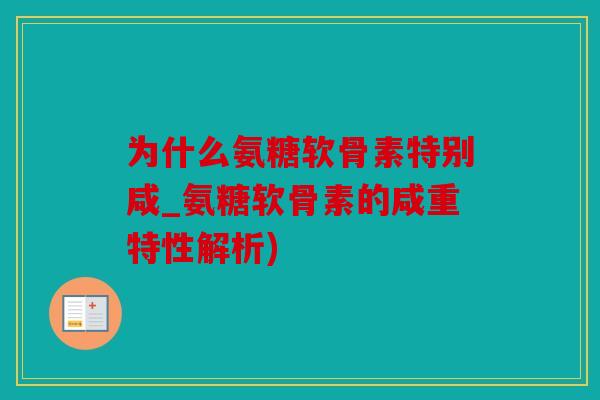 为什么氨糖软骨素特别咸_氨糖软骨素的咸重特性解析)