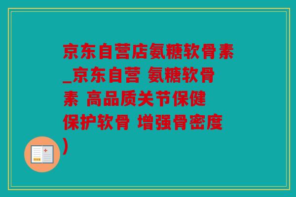 京东自营店氨糖软骨素_京东自营 氨糖软骨素 高品质关节保健 保护软骨 增强骨密度) 京东自营店氨糖软骨素_京东自营 氨糖软骨素 高品质关节保健 保护软骨 增强骨密度)