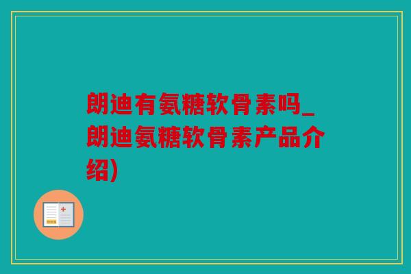 朗迪有氨糖软骨素吗_朗迪氨糖软骨素产品介绍)