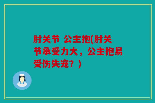 肘关节 公主抱(肘关节承受力大,公主抱易受伤失宠?) 肘关节 公主抱(肘关节承受力大,公主抱易受伤失宠?)
