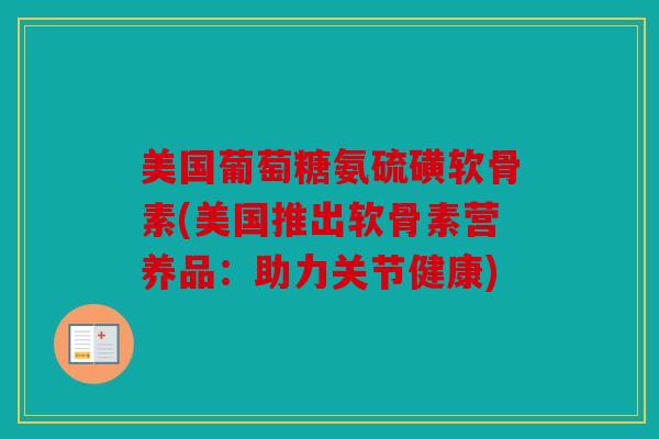 美国葡萄糖氨硫磺软骨素(美国推出软骨素营养品:助力关节健康) 美国葡萄糖氨硫磺软骨素(美国推出软骨素营养品:助力关节健康)