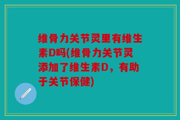 维骨力关节灵里有维生素D吗(维骨力关节灵添加了维生素D,有助于关节保健) 维骨力关节灵里有维生素D吗(维骨力关节灵添加了维生素D,有助于关节保健)