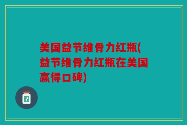 美国益节维骨力红瓶(益节维骨力红瓶在美国赢得口碑) 美国益节维骨力红瓶(益节维骨力红瓶在美国赢得口碑)