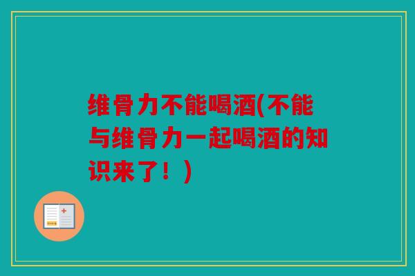 维骨力不能喝酒(不能与维骨力一起喝酒的知识来了！)