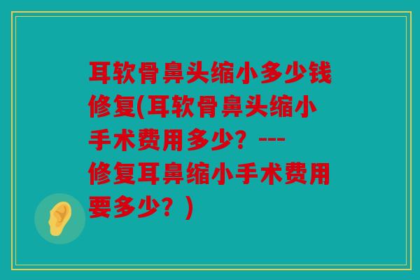 耳软骨鼻头缩小多少钱修复(耳软骨鼻头缩小手术费用多少?---修复耳鼻缩小手术费用要多少?) 耳软骨鼻头缩小多少钱修复(耳软骨鼻头缩小手术费用多少?---修复耳鼻缩小手术费用要多少?)