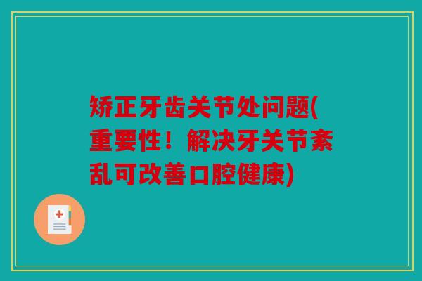 矫正牙齿关节处问题(重要性！解决牙关节紊乱可改善口腔健康)