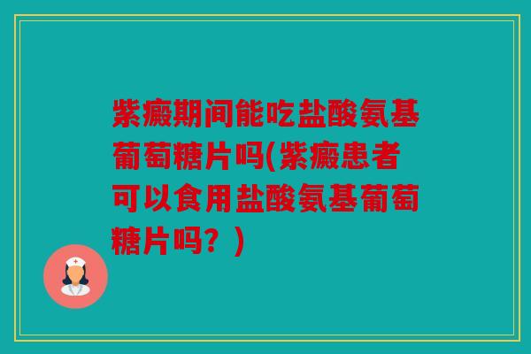 紫癜期间能吃盐酸氨基葡萄糖片吗(紫癜患者可以食用盐酸氨基葡萄糖片吗？)