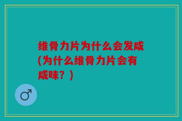 维骨力片为什么会发咸(为什么维骨力片会有咸味?) 维骨力片为什么会发咸(为什么维骨力片会有咸味?)