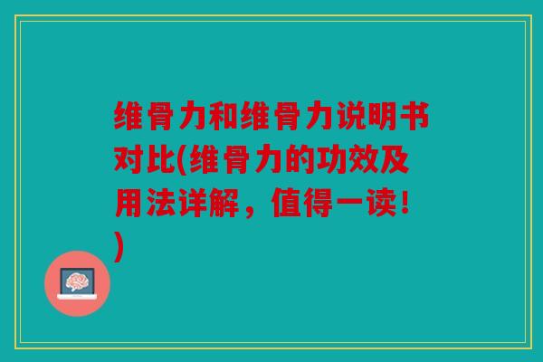 维骨力和维骨力说明书对比(维骨力的功效及用法详解，值得一读！)