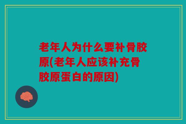 老年人为什么要补骨胶原(老年人应该补充骨胶原蛋白的原因) 老年人为什么要补骨胶原(老年人应该补充骨胶原蛋白的原因)