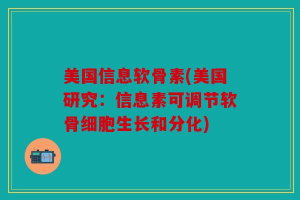 美国信息软骨素(美国研究:信息素可调节软骨细胞生长和分化) 美国信息软骨素(美国研究:信息素可调节软骨细胞生长和分化)