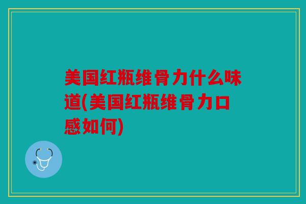美国红瓶维骨力什么味道(美国红瓶维骨力口感如何) 美国红瓶维骨力什么味道(美国红瓶维骨力口感如何)