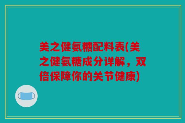 美之健氨糖配料表(美之健氨糖成分详解，双倍保障你的关节健康)