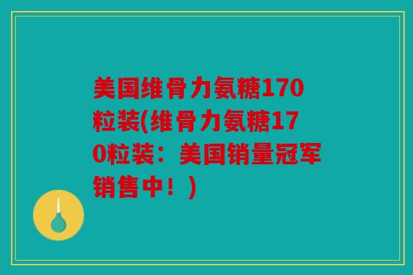美国维骨力氨糖170粒装(维骨力氨糖170粒装:美国销量冠军销售中!) 美国维骨力氨糖170粒装(维骨力氨糖170粒装:美国销量冠军销售中!)