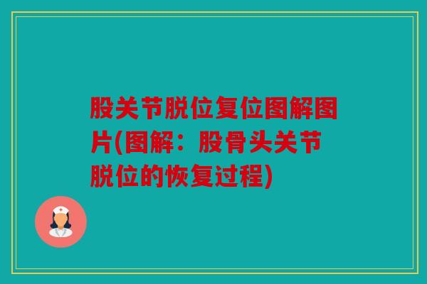 股关节脱位复位图解图片(图解:股骨头关节脱位的恢复过程) 股关节脱位复位图解图片(图解:股骨头关节脱位的恢复过程)