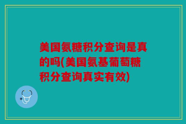 美国氨糖积分查询是真的吗(美国氨基葡萄糖积分查询真实有效) 美国氨糖积分查询是真的吗(美国氨基葡萄糖积分查询真实有效)