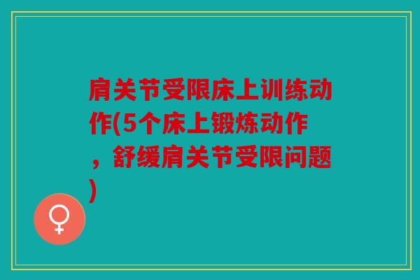肩关节受限床上训练动作(5个床上锻炼动作,舒缓肩关节受限问题) 肩关节受限床上训练动作(5个床上锻炼动作,舒缓肩关节受限问题)