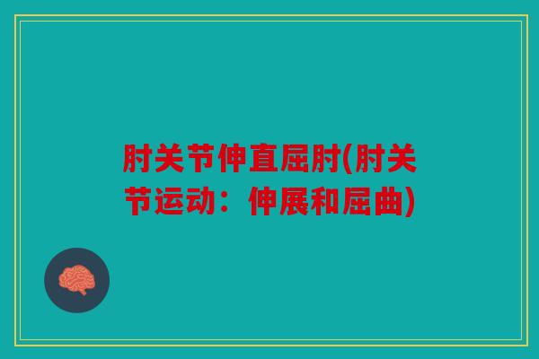 肘关节伸直屈肘(肘关节运动：伸展和屈曲)