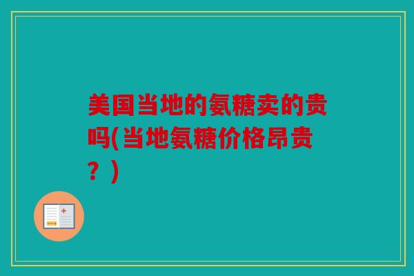 美国当地的氨糖卖的贵吗(当地氨糖价格昂贵?) 美国当地的氨糖卖的贵吗(当地氨糖价格昂贵?)