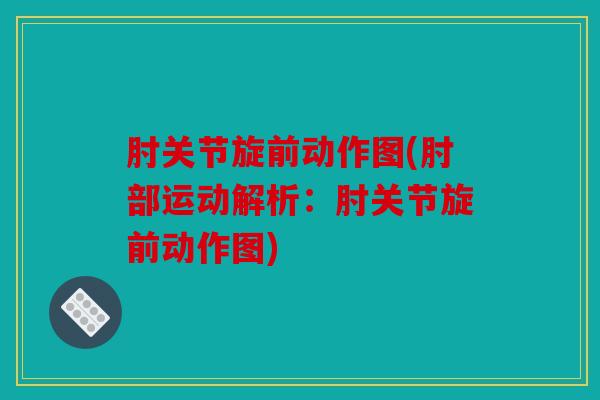 肘关节旋前动作图(肘部运动解析：肘关节旋前动作图)