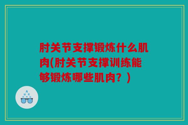 肘关节支撑锻炼什么肌肉(肘关节支撑训练能够锻炼哪些肌肉？)