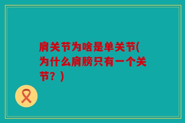 肩关节为啥是单关节(为什么肩膀只有一个关节?) 肩关节为啥是单关节(为什么肩膀只有一个关节?)