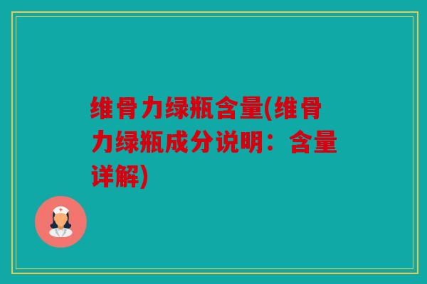 维骨力绿瓶含量(维骨力绿瓶成分说明：含量详解)