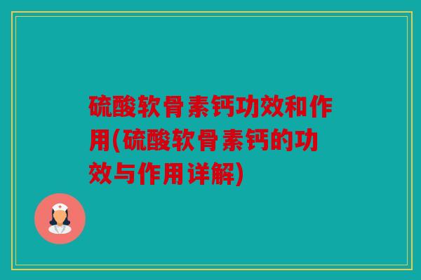 硫酸软骨素钙功效和作用(硫酸软骨素钙的功效与作用详解) 硫酸软骨素钙功效和作用(硫酸软骨素钙的功效与作用详解)