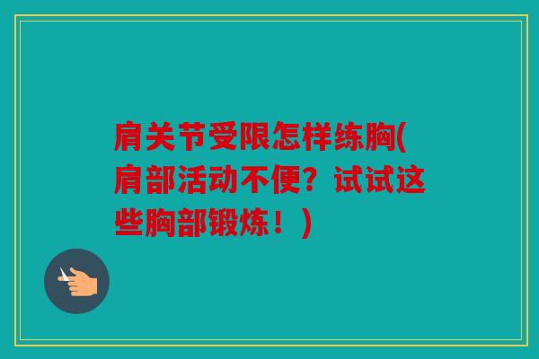 肩关节受限怎样练胸(肩部活动不便?试试这些胸部锻炼!) 肩关节受限怎样练胸(肩部活动不便?试试这些胸部锻炼!)