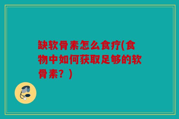 缺软骨素怎么食疗(食物中如何获取足够的软骨素?) 缺软骨素怎么食疗(食物中如何获取足够的软骨素?)