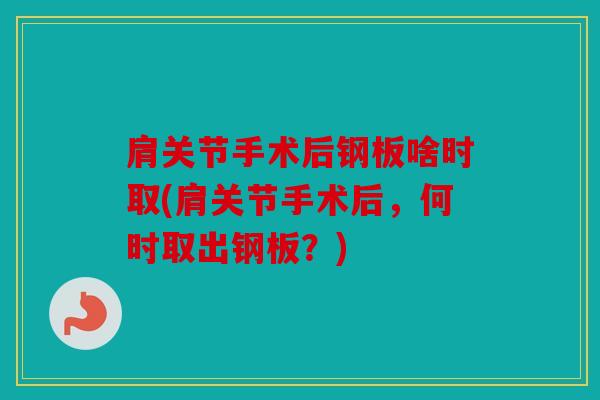 肩关节手术后钢板啥时取(肩关节手术后，何时取出钢板？)